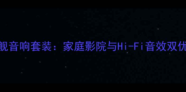 图片 老山水旗舰音响套装：家庭影院与Hi-Fi音效双优解决方案