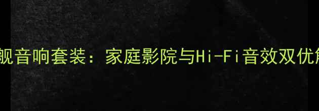 图片 老山水旗舰音响套装：家庭影院与Hi-Fi音效双优解决方案1