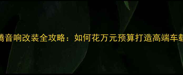 图片 老款大众迈腾音响改装全攻略：如何花万元预算打造高端车载音乐系统？