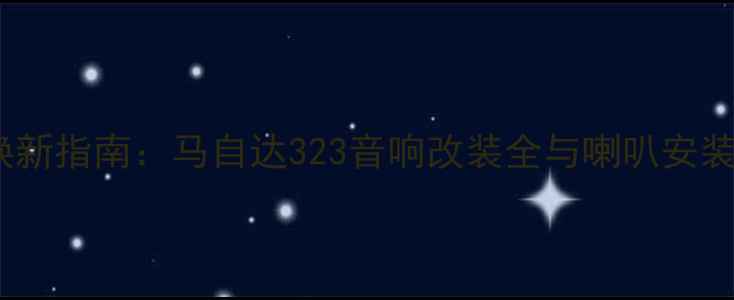 图片 老车焕新指南：马自达323音响改装全与喇叭安装技巧1