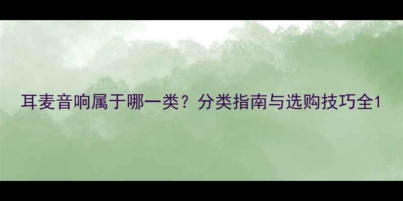 图片 耳麦音响属于哪一类？分类指南与选购技巧全1
