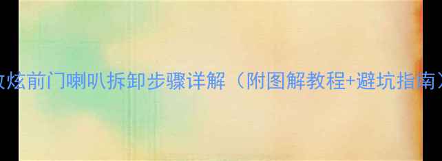 图片 致炫前门喇叭拆卸步骤详解（附图解教程+避坑指南）