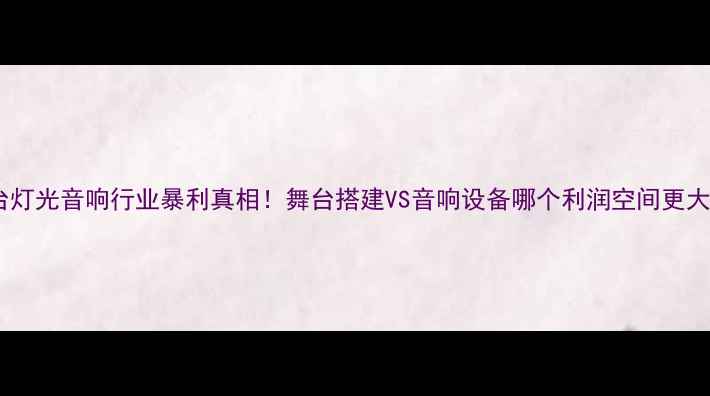 图片 舞台灯光音响行业暴利真相！舞台搭建VS音响设备哪个利润空间更大？1