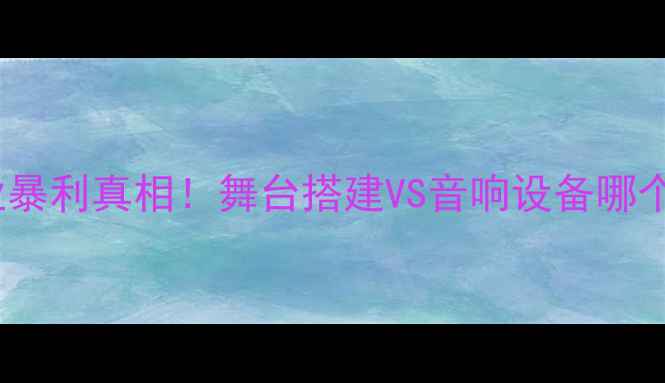 图片 舞台灯光音响行业暴利真相！舞台搭建VS音响设备哪个利润空间更大？2