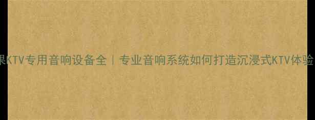 图片 芒果KTV专用音响设备全｜专业音响系统如何打造沉浸式KTV体验？1