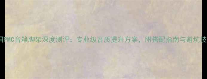 图片 英国PMC音箱脚架深度测评：专业级音质提升方案，附搭配指南与避坑技巧2