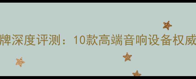 图片 英国伦敦专业音响品牌深度评测：10款高端音响设备权威推荐（附选购指南）
