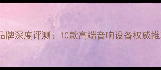 图片 英国伦敦专业音响品牌深度评测：10款高端音响设备权威推荐（附选购指南）1