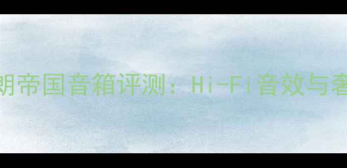 图片 英国天朗帝国音箱评测：Hi-Fi音效与奢华设计
