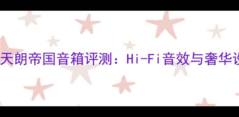 图片 英国天朗帝国音箱评测：Hi-Fi音效与奢华设计1