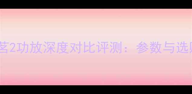 图片 茗1与茗2功放深度对比评测：参数与选购指南