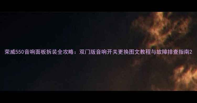 图片 荣威550音响面板拆装全攻略：双门版音响开关更换图文教程与故障排查指南2