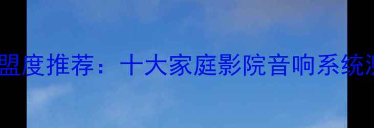 图片 荣茂隔音音响联盟度推荐：十大家庭影院音响系统测评与选购指南2