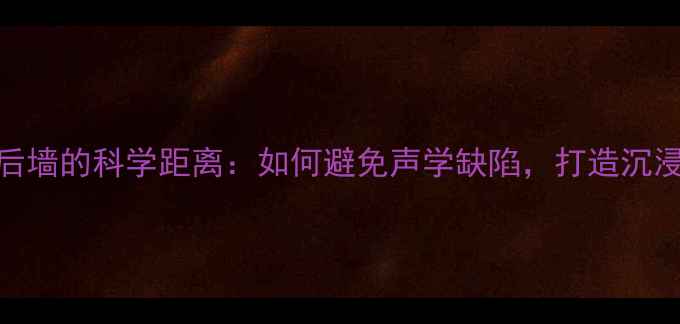 图片 落地音箱与后墙的科学距离：如何避免声学缺陷，打造沉浸式听感空间