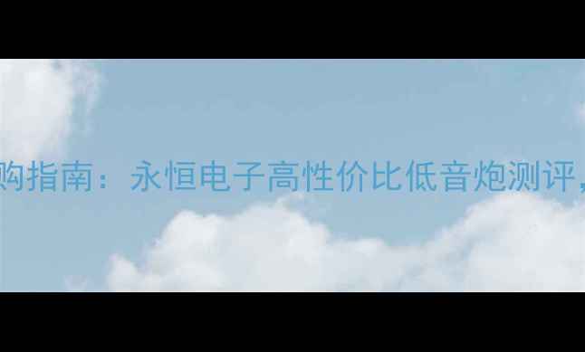 图片 蓝牙低音炮选购指南：永恒电子高性价比低音炮测评，音质炸裂！2