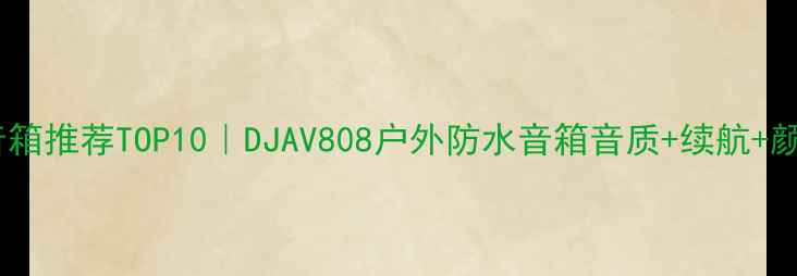 图片 蓝牙音箱推荐TOP10｜DJAV808户外防水音箱音质+续航+颜值全2
