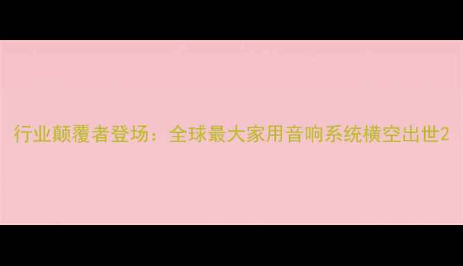 图片 行业颠覆者登场：全球最大家用音响系统横空出世2