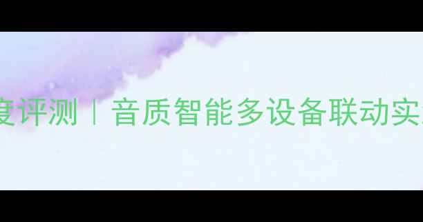 图片 讯飞智能音箱深度评测｜音质智能多设备联动实测！附避坑指南1