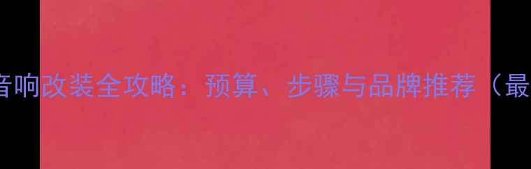 图片 货车音响改装全攻略：预算、步骤与品牌推荐（最新）1