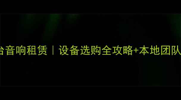 图片 贵阳专业舞台音响租赁｜设备选购全攻略+本地团队24小时响应1