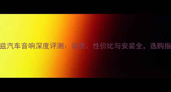 图片 赫兹汽车音响深度评测：音质、性价比与安装全，选购指南