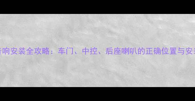 图片 车载音响安装全攻略：车门、中控、后座喇叭的正确位置与安装指南