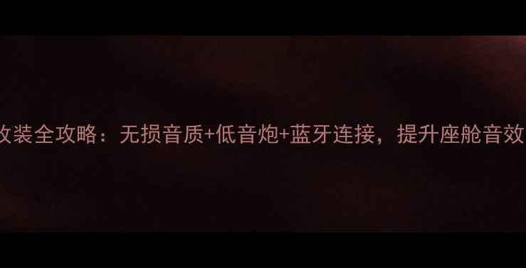 图片 车载音响改装全攻略：无损音质+低音炮+蓝牙连接，提升座舱音效的5个技巧