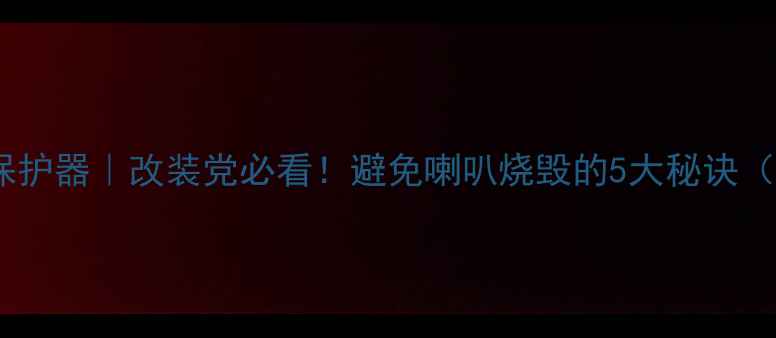 图片 车载音响过热保护器｜改装党必看！避免喇叭烧毁的5大秘诀（附实测攻略）1