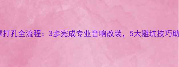 图片 车门板喇叭罩打孔全流程：3步完成专业音响改装，5大避坑技巧助你轻松升级2