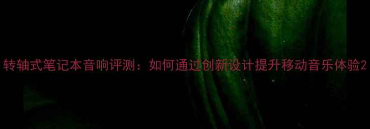 图片 转轴式笔记本音响评测：如何通过创新设计提升移动音乐体验2