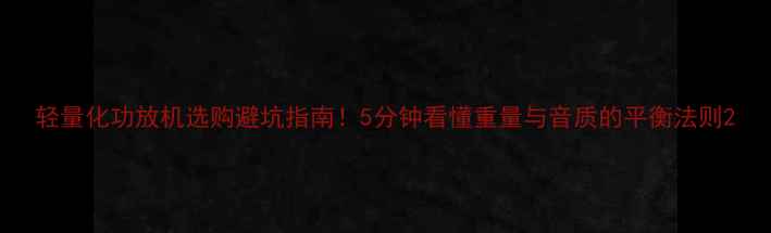 图片 轻量化功放机选购避坑指南！5分钟看懂重量与音质的平衡法则2