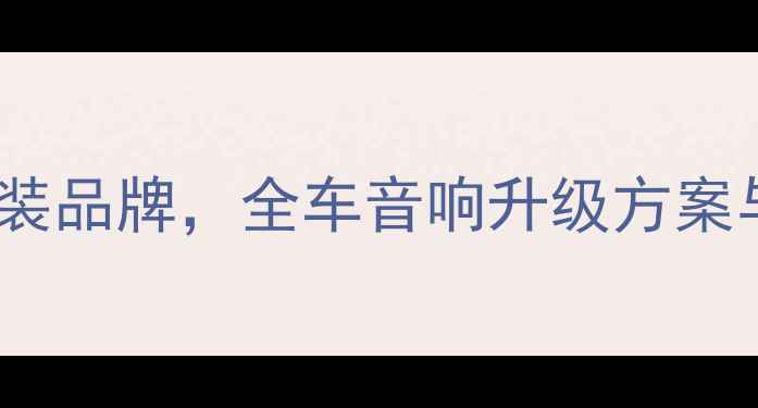 图片 郑州专业汽车音响改装品牌，全车音响升级方案与无损安装服务指南2