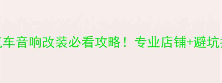 图片 郑州汽车音响改装必看攻略！专业店铺+避坑指南全