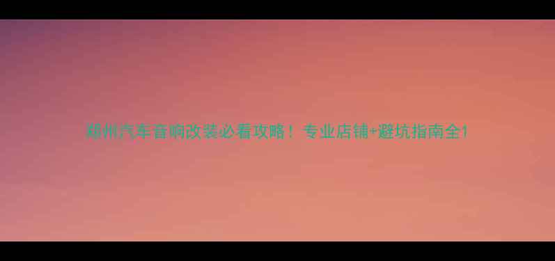 图片 郑州汽车音响改装必看攻略！专业店铺+避坑指南全1