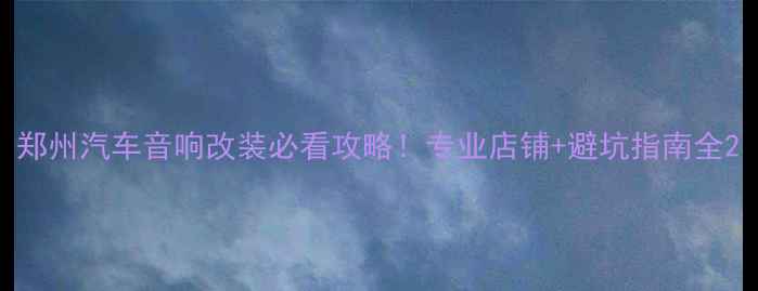 图片 郑州汽车音响改装必看攻略！专业店铺+避坑指南全2