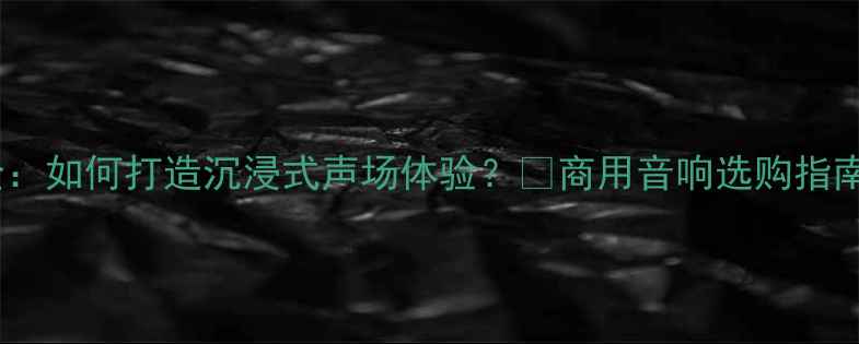 图片 酒吧音响配置全：如何打造沉浸式声场体验？🎶商用音响选购指南+音质提升技巧