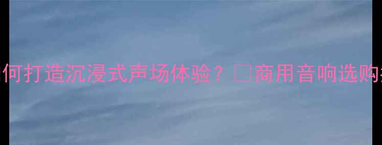 图片 酒吧音响配置全：如何打造沉浸式声场体验？🎶商用音响选购指南+音质提升技巧1