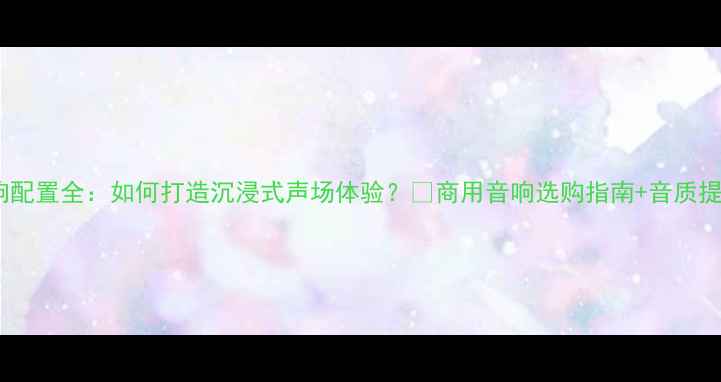 图片 酒吧音响配置全：如何打造沉浸式声场体验？🎶商用音响选购指南+音质提升技巧2