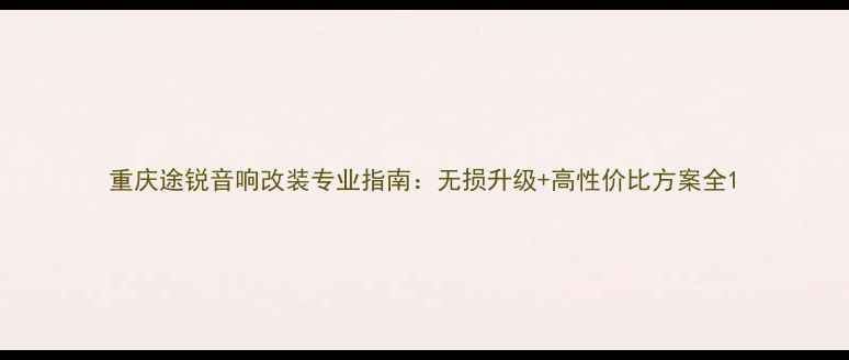 图片 重庆途锐音响改装专业指南：无损升级+高性价比方案全1