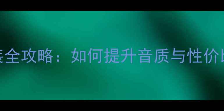图片 长安轿车音响改装全攻略：如何提升音质与性价比？最新器材推荐