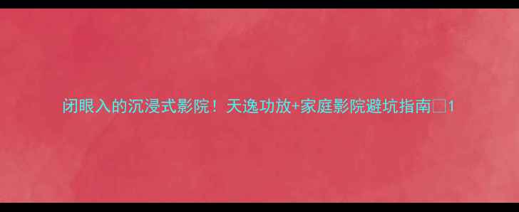 图片 闭眼入的沉浸式影院！天逸功放+家庭影院避坑指南🎬1