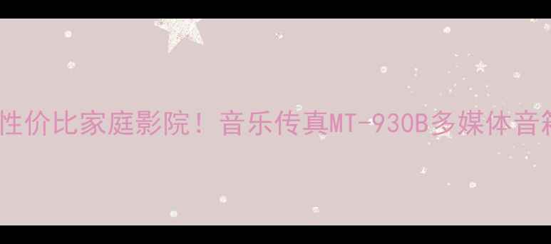 图片 闭眼入的高性价比家庭影院！音乐传真MT-930B多媒体音箱测评报告2