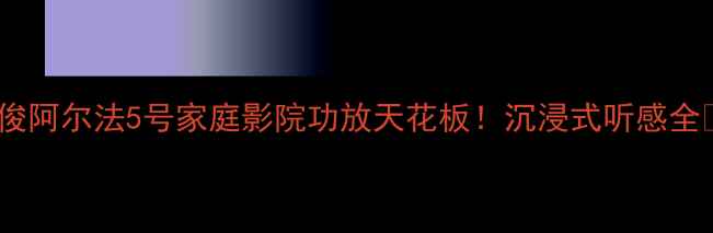 图片 雅俊阿尔法5号家庭影院功放天花板！沉浸式听感全🎵1