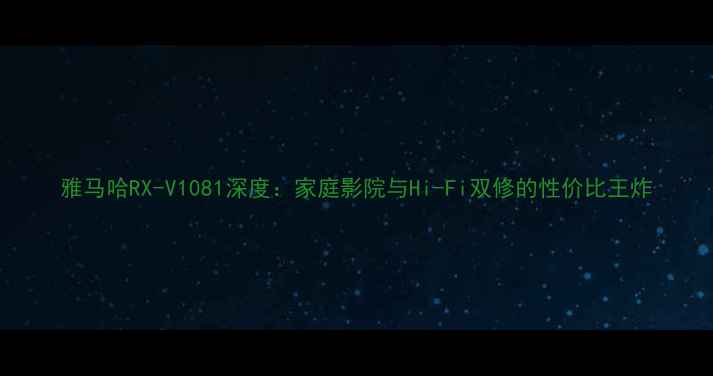 图片 雅马哈RX-V1081深度：家庭影院与Hi-Fi双修的性价比王炸