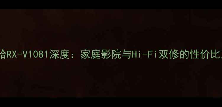 图片 雅马哈RX-V1081深度：家庭影院与Hi-Fi双修的性价比王炸2