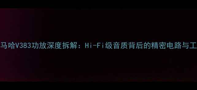 图片 雅马哈V383功放深度拆解：Hi-Fi级音质背后的精密电路与工艺