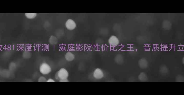 图片 雅马哈功放481深度评测｜家庭影院性价比之王，音质提升立竿见影！2