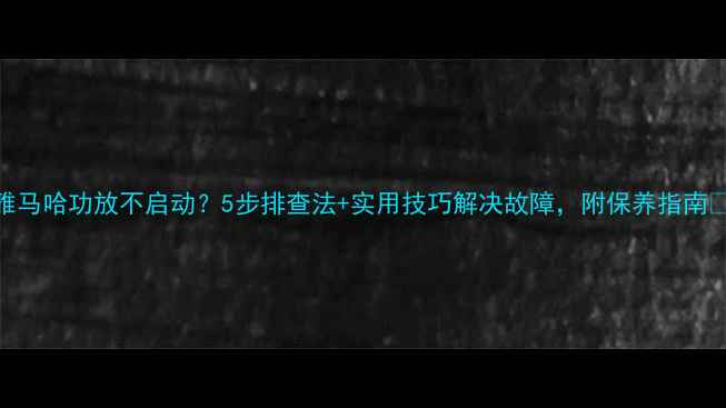 图片 雅马哈功放不启动？5步排查法+实用技巧解决故障，附保养指南💡