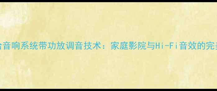 图片 雅马哈音响系统带功放调音技术：家庭影院与Hi-Fi音效的完美融合
