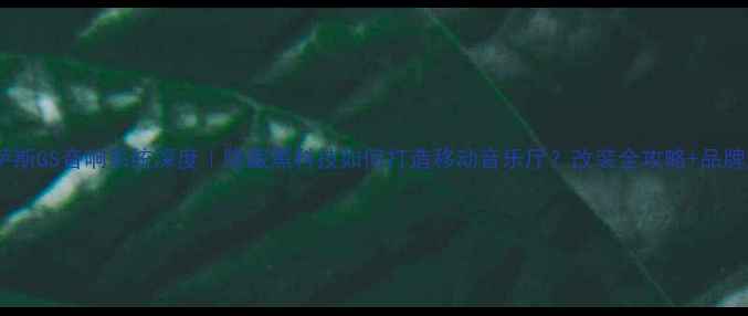 图片 雷克萨斯GS音响系统深度｜隐藏黑科技如何打造移动音乐厅？改装全攻略+品牌对比1